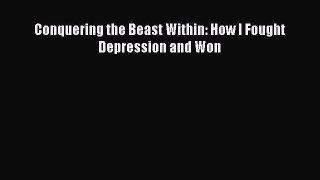Read Conquering the Beast Within: How I Fought Depression and Won Ebook Free