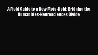 Read A Field Guide to a New Meta-field: Bridging the Humanities-Neurosciences Divide PDF Free