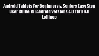 Download Android Tablets For Beginners & Seniors Easy Step User Guide: All Android Versions