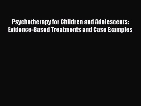 Read Psychotherapy for Children and Adolescents: Evidence-Based Treatments and Case Examples