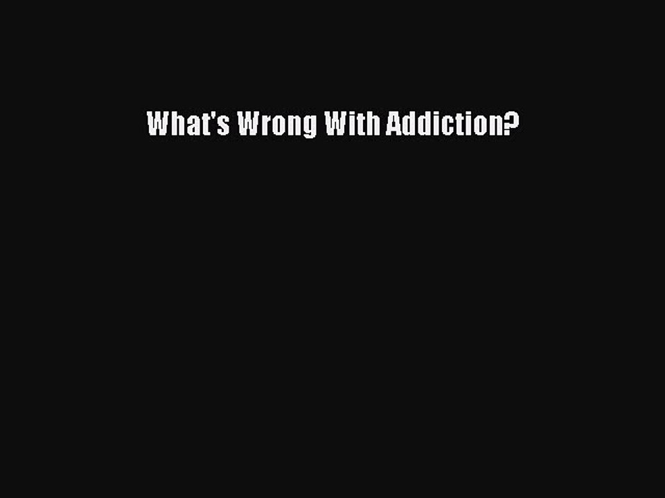 Read What's Wrong With Addiction? Ebook Free