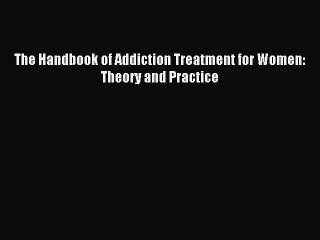 Read The Handbook of Addiction Treatment for Women: Theory and Practice Ebook Free