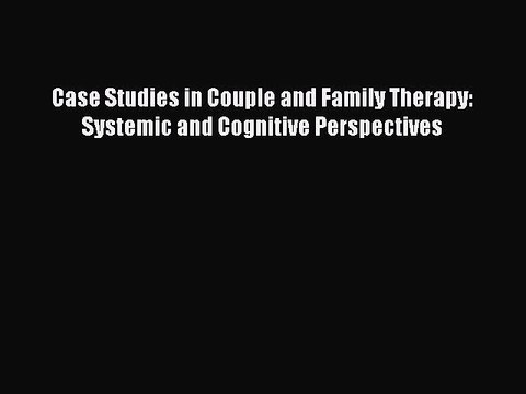 Download Case Studies in Couple and Family Therapy: Systemic and Cognitive Perspectives Ebook