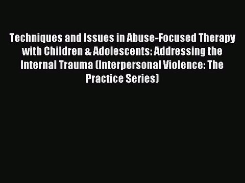 Read Techniques and Issues in Abuse-Focused Therapy with Children & Adolescents: Addressing