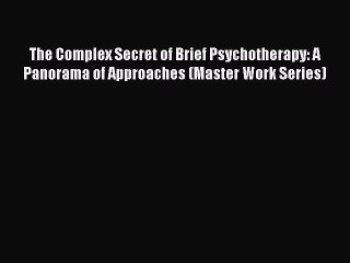 Read The Complex Secret of Brief Psychotherapy: A Panorama of Approaches (Master Work Series)