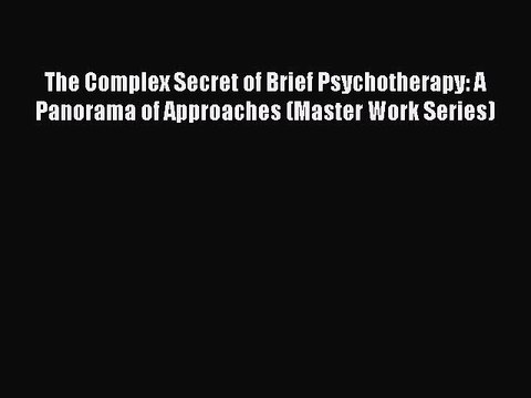 Read The Complex Secret of Brief Psychotherapy: A Panorama of Approaches (Master Work Series)