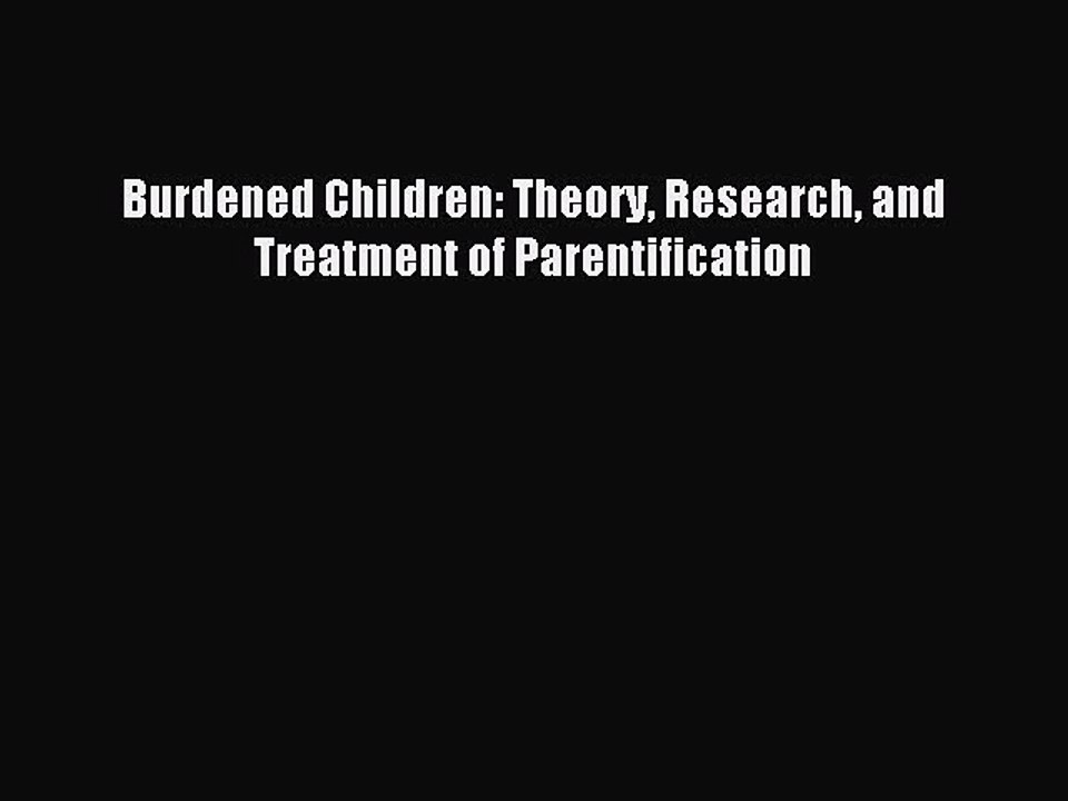 Download Burdened Children: Theory Research and Treatment of Parentification PDF Free