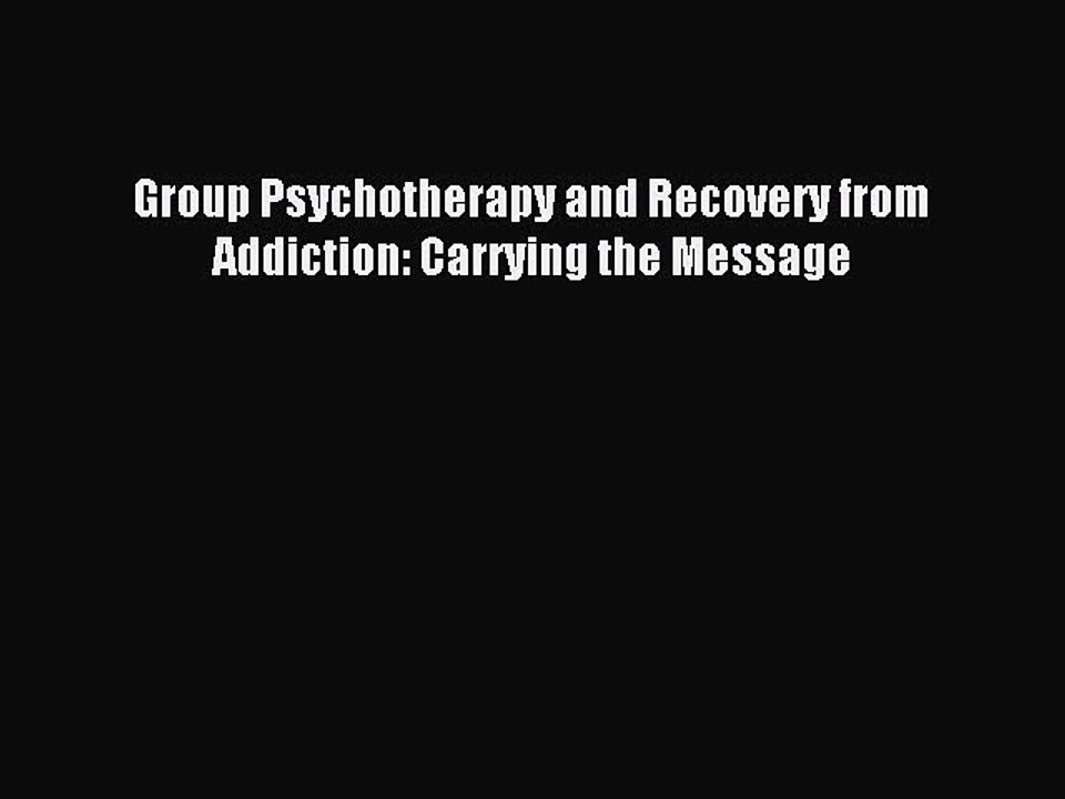 Read Group Psychotherapy and Recovery from Addiction: Carrying the Message PDF Free