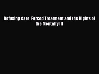 Download Refusing Care: Forced Treatment and the Rights of the Mentally Ill  EBook