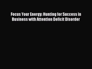 Read Focus Your Energy: Hunting for Success in Business with Attention Deficit Disorder Ebook