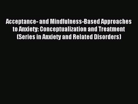 Read Acceptance- and Mindfulness-Based Approaches to Anxiety: Conceptualization and Treatment