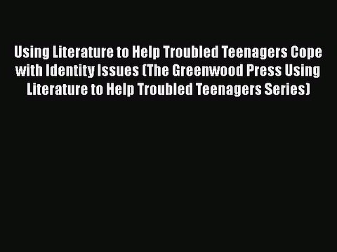 Download Using Literature to Help Troubled Teenagers Cope with Identity Issues (The Greenwood