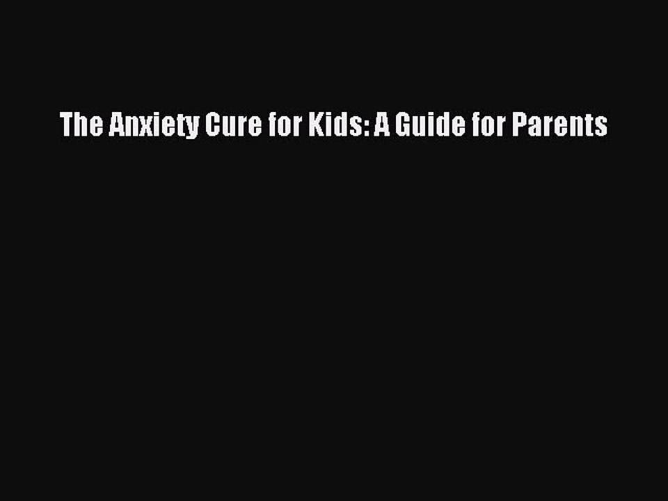 Read The Anxiety Cure for Kids: A Guide for Parents PDF Free