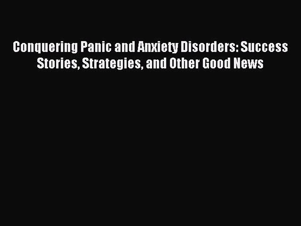 Read Conquering Panic and Anxiety Disorders: Success Stories Strategies and Other Good News