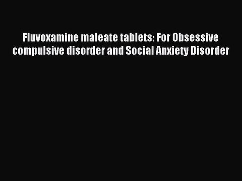 Read Fluvoxamine maleate tablets: For Obsessive compulsive disorder and Social Anxiety Disorder