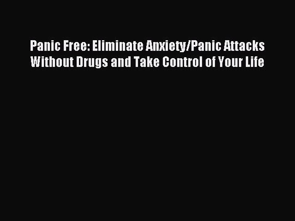 Download Panic Free: Eliminate Anxiety/Panic Attacks Without Drugs and Take Control of Your
