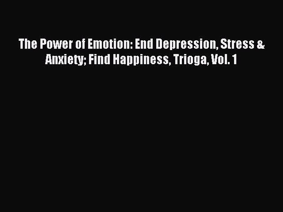 Read The Power of Emotion: End Depression Stress & Anxiety Find Happiness Trioga Vol. 1 Ebook