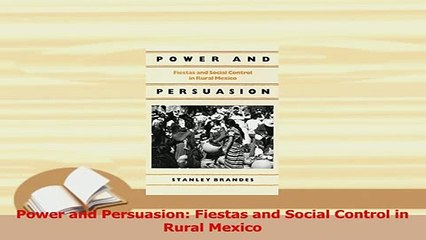 Read  Power and Persuasion Fiestas and Social Control in Rural Mexico Ebook Free