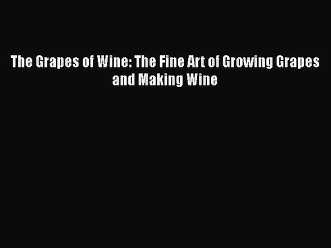 [PDF] The Grapes of Wine: The Fine Art of Growing Grapes and Making Wine [Download] Full Ebook