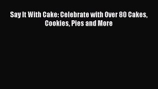 [PDF] Say It With Cake: Celebrate with Over 80 Cakes Cookies Pies and More [Download] Full