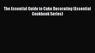 [PDF] The Essential Guide to Cake Decorating (Essential Cookbook Series) [Read] Full Ebook
