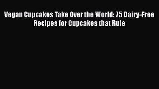 [PDF] Vegan Cupcakes Take Over the World: 75 Dairy-Free Recipes for Cupcakes that Rule [Download]