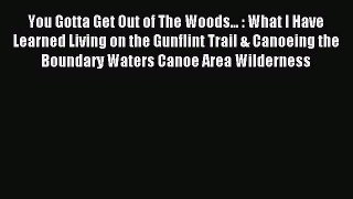 Read You Gotta Get Out of The Woods... : What I Have Learned Living on the Gunflint Trail &