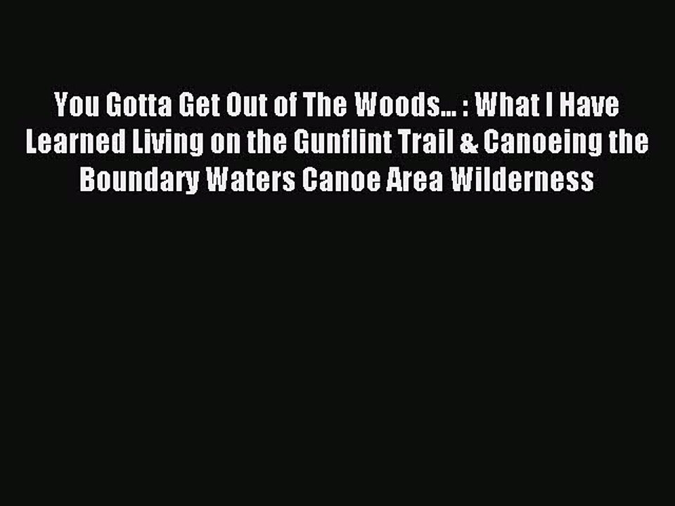 Read You Gotta Get Out of The Woods... : What I Have Learned Living on the Gunflint Trail &