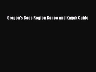 Read Oregon's Coos Region Canoe and Kayak Guide Ebook Free