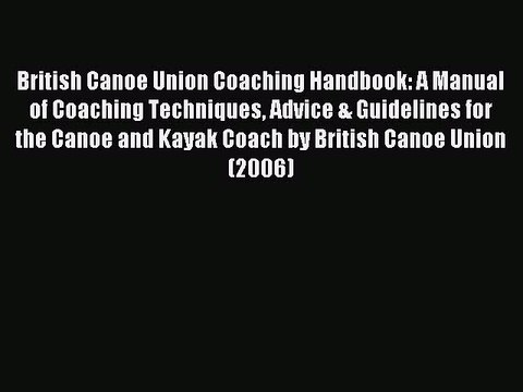 Read British Canoe Union Coaching Handbook: A Manual of Coaching Techniques Advice & Guidelines