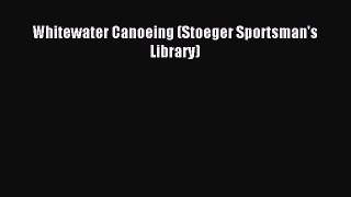 Read Whitewater Canoeing (Stoeger Sportsman's Library) Ebook Free