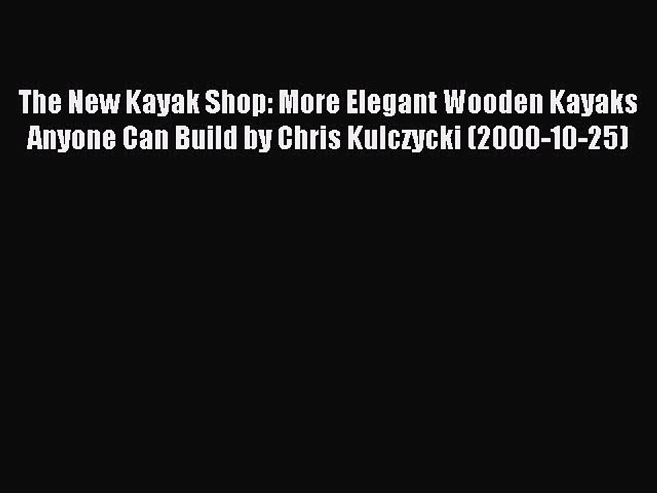 Read The New Kayak Shop: More Elegant Wooden Kayaks Anyone Can Build by Chris Kulczycki (2000-10-25)