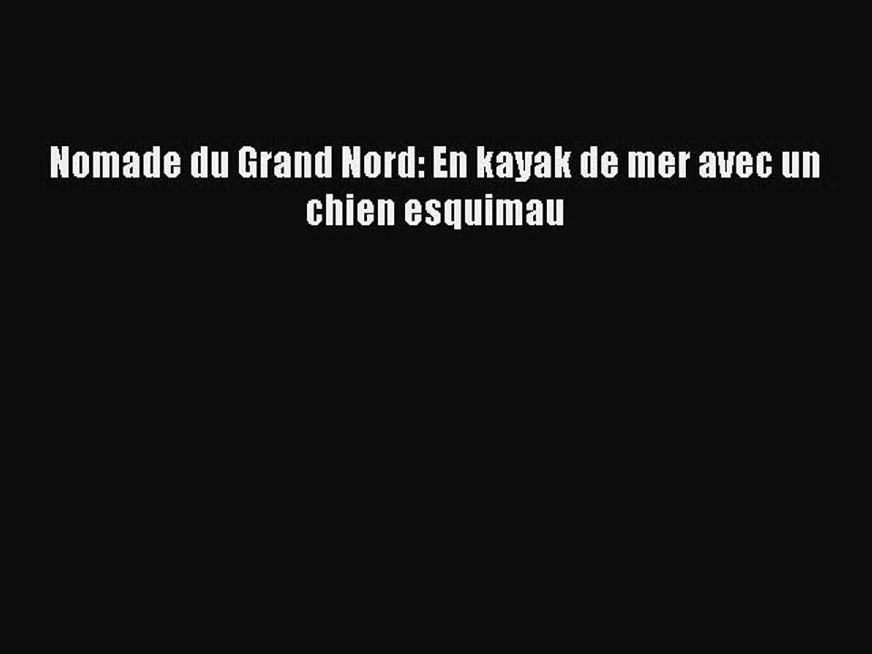Read Nomade du Grand Nord: En kayak de mer avec un chien esquimau PDF Online