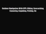 Read Outdoor Navigation With GPS: Hiking Geocaching Canoeing Kayaking Fishing Ou PDF Free