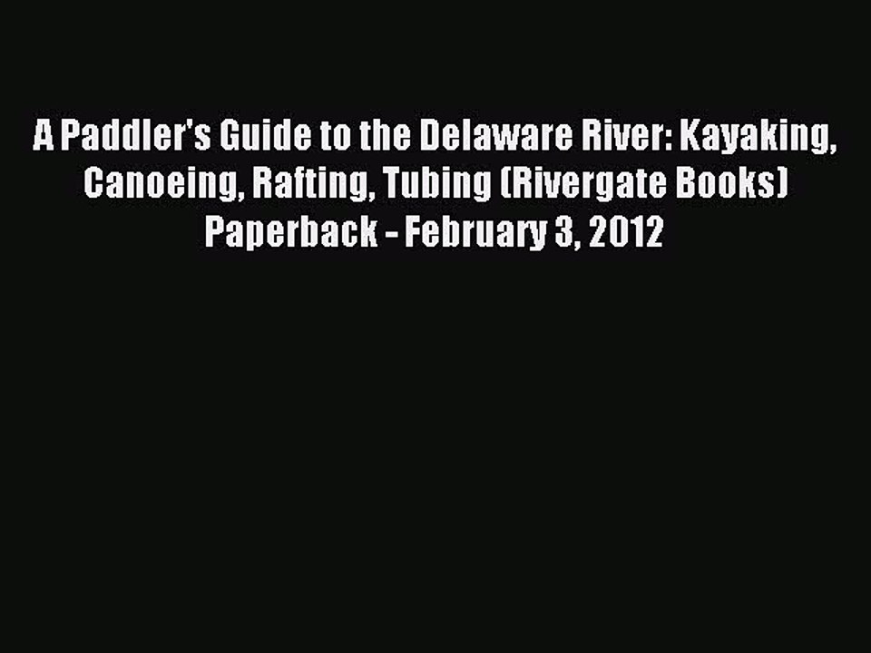 Read A Paddler's Guide to the Delaware River: Kayaking Canoeing Rafting Tubing (Rivergate Books)