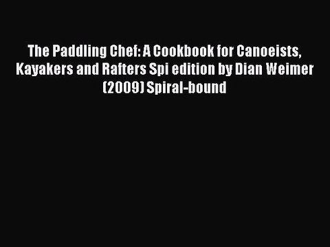 Read The Paddling Chef: A Cookbook for Canoeists Kayakers and Rafters Spi edition by Dian Weimer