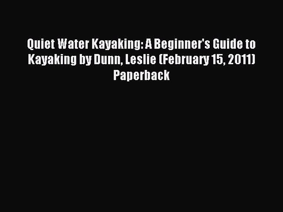 Read Quiet Water Kayaking: A Beginner's Guide to Kayaking by Dunn Leslie (February 15 2011)