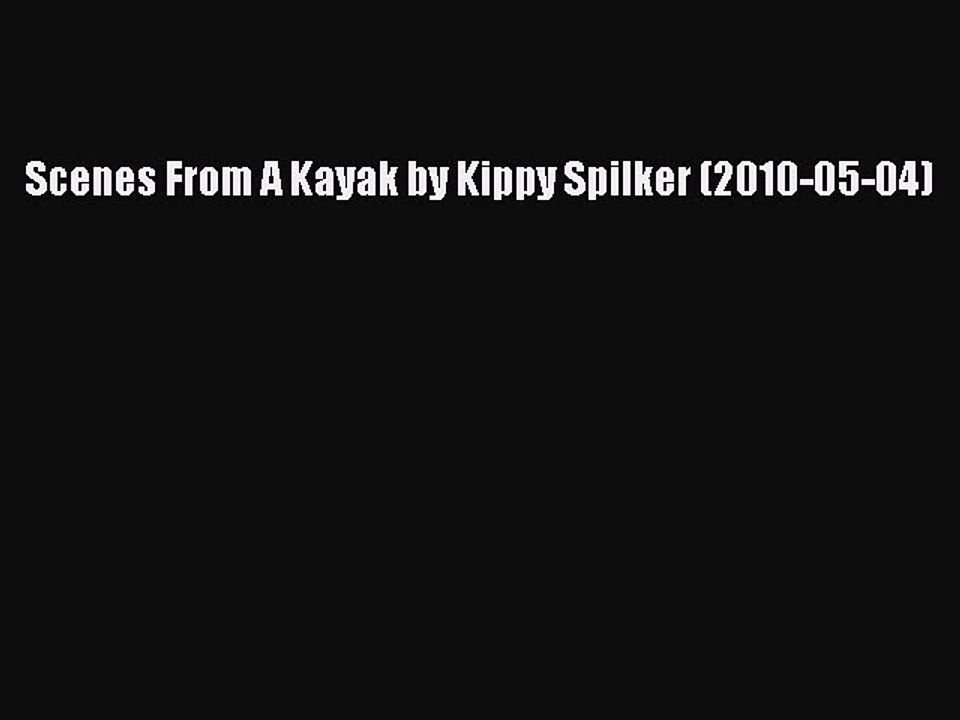 Read Scenes From A Kayak by Kippy Spilker (2010-05-04) Ebook Free