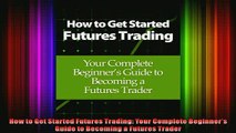 FREE EBOOK ONLINE  How to Get Started Futures Trading Your Complete Beginners Guide to Becoming a Futures Full EBook