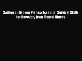Read Sailing on Broken Pieces: Essential Survival Skills for Recovery from Mental Illness Ebook
