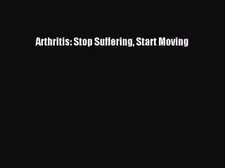 Read Arthritis: Stop Suffering Start Moving Ebook Free