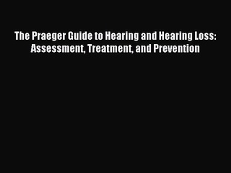 Read The Praeger Guide to Hearing and Hearing Loss: Assessment Treatment and Prevention Ebook