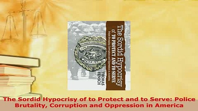 PDF The Sordid Hypocrisy of to Protect and to Serve Police Brutality Corruption and Free Books