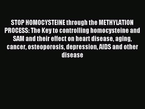 Read STOP HOMOCYSTEINE through the METHYLATION PROCESS: The Key to controlling homocysteine