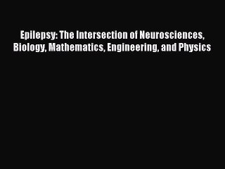Download Epilepsy: The Intersection of Neurosciences Biology Mathematics Engineering and Physics