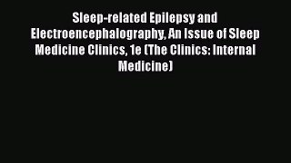 Read Sleep-related Epilepsy and Electroencephalography An Issue of Sleep Medicine Clinics 1e