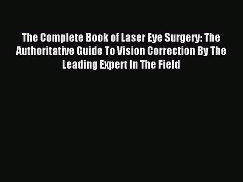 Download The Complete Book of Laser Eye Surgery: The Authoritative Guide To Vision Correction