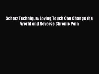 Read Schatz Technique: Loving Touch Can Change the World and Reverse Chronic Pain Ebook Free