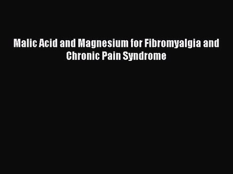 Download Malic Acid and Magnesium for Fibromyalgia and Chronic Pain Syndrome Ebook Online