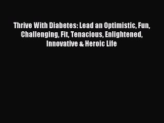 Read Thrive With Diabetes: Lead an Optimistic Fun Challenging Fit Tenacious Enlightened Innovative
